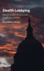 Image for Stealth lobbying  : interest groups and influence in health care reform