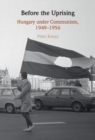 Image for Before the Uprising: Hungary Under Communism, 1949-1956