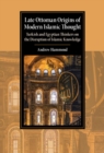Image for Late Ottoman Origins of Modern Islamic Thought: Turkish and Egyptian Thinkers on the Disruption of Islamic Knowledge