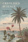 Image for Creolised science: knowledge in the eighteenth-century Indo-Pacific