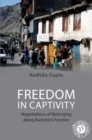 Image for Freedom in captivity  : negotiations of belonging along Kashmir&#39;s frontier
