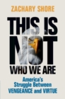 Image for This is not who we are  : America&#39;s struggle between vengeance and virtue
