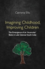 Image for Imagining childhood, improving children  : the emergence of an &#39;avuncular&#39; state in late colonial South India