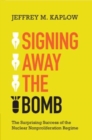 Image for Signing away the bomb  : the surprising success of the nuclear nonproliferation regime