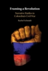 Image for Framing a revolution: narrative battles in Colombia&#39;s civil war