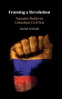 Image for Framing a revolution  : narrative battles in Colombia&#39;s civil war