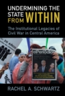 Image for Undermining the state from within: the institutional legacies of civil war in Central America
