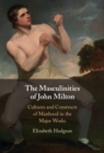 Image for The masculinities of John Milton: cultures and constructs of manhood in the major works