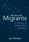 Image for We Are All Migrants: A History of Multicultural Germany