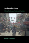 Image for Under the Gun: Political Parties and Violence in Pakistan