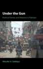Image for Under the gun  : political parties and violence in Pakistan