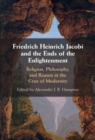 Image for Friedrich Jacobi and the end of the Enlightenment: religion, philosophy, and reason at the crux of modernity