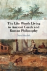 Image for The Life Worth Living in Ancient Greek and Roman Philosophy