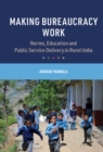 Image for Making Bureaucracy Work: Norms, Education and Public Service Delivery in Rural India