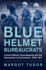 Image for Blue Helmet Bureaucrats: United Nations Peacekeeping and the Reinvention of Colonialism, 1945-1971