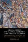 Image for Biblical Heroes and Classical Culture in Christian Late Antiquity: The Historiography, Exemplarity, and Anti-Judaism of Pseudo-Hegesippus