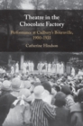 Image for Theatre in the Chocolate Factory: Performance at Cadbury&#39;s Bournville, 1900-1935