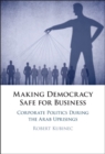 Image for Making Democracy Safe for Business: Corporate Politics During the Arab Uprisings