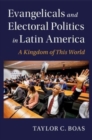 Image for Evangelicals and electoral politics in Latin America  : a kingdom of this world