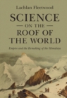 Image for Science on the Roof of the World: Empire and the Remaking of the Himalaya