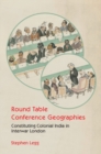 Image for Round Table Conference Geographies: Constituting Colonial India in Interwar London