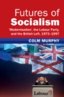 Image for Futures of Socialism: &#39;Modernisation&#39;, the Labour Party, and the British Left, 1973-1997