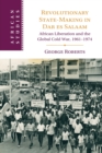 Image for Revolutionary state-making in Dar es Salaam  : African liberation and the global Cold War, 1961-1974