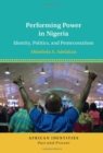 Image for Performing power in Nigeria  : identity, politics, and Pentecostalism