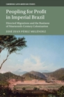 Image for Peopling for profit in imperial Brazil  : directed migrations and the business of nineteenth-century colonization