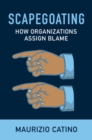 Image for Scapegoating: How Organizations Assign Blame