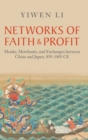 Image for Networks of faith and profit  : monks, merchants, and exchanges between China and Japan, 839-1403 CE