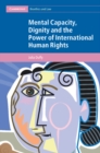 Image for Mental Capacity, Dignity and the Power of International Human Rights
