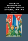 Image for North Korea, Tricontinentalism, and the Latin American Revolution, 1959-1970