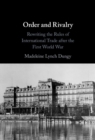 Image for Order and Rivalry: Rewriting the Rules of International Trade After the First World War