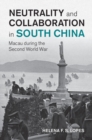 Image for Neutrality and Collaboration in South China: Macau During the Second World War