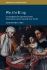 Image for We, the King: Creating Royal Legislation in the Sixteenth Century Spanish New World