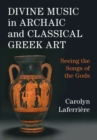 Image for Divine music in archaic and classical Greek art: seeing the songs of the gods