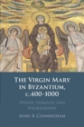 Image for The Virgin Mary in Byzantium, c. 400-1000 CE  : hymns, homilies and hagiography