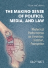 Image for The Making Sense of Politics, Media, and Law: Rhetorical Performance as Invention, Creation, Production