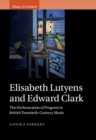 Image for Elisabeth Lutyens and Edward Clark  : the orchestration of progress in British twentieth-century music