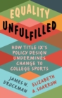 Image for Equality unfulfilled  : how Title IX&#39;s policy design undermines change to college sports
