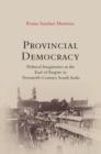 Image for Provincial democracy  : political imaginaries at the end of empire in twentieth-century South India