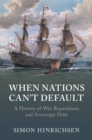 Image for When nations can&#39;t default  : a history of war reparations and sovereign debt