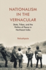 Image for Nationalism in the vernacular  : state, tribes, and the politics of peace in northeast India
