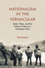 Image for Nationalism in the vernacular: state, tribes, and the politics of peace in northeast India