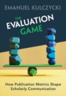Image for The Evaluation Game: How Publication Metrics Shape Scholarly Communication