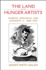 Image for The land of the hunger artists  : science, spectacle, and authority, c. 1880-1922