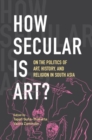 Image for How secular is art?  : on the politics of art, history and religion in South Asia