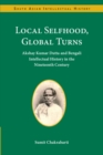 Image for Local Selfhood, Global Turns: Akshay Kumar Dutta and Bengali Intellectual History in the Nineteenth Century