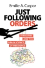 Image for Just Following Orders : Atrocities and the Brain Science of Obedience